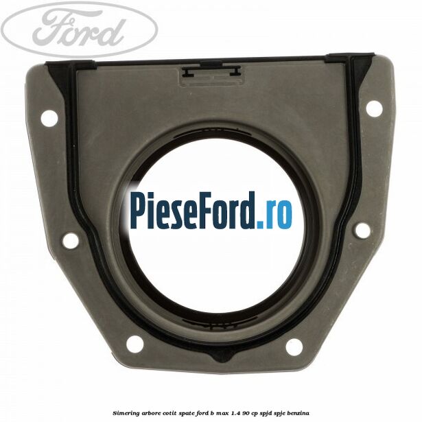 Simering arbore cotit spate Ford B-Max 1.4 90 cp SPJD, SPJE benzina