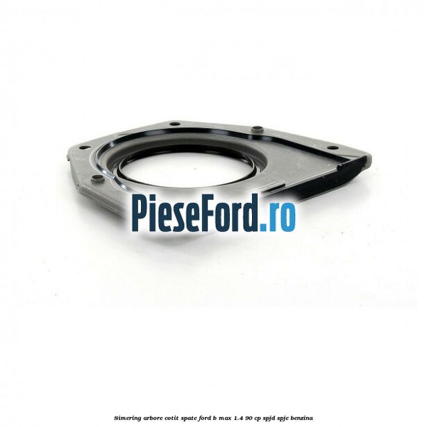 Simering arbore cotit spate Ford B-Max 1.4 90 cp SPJD, SPJE benzina