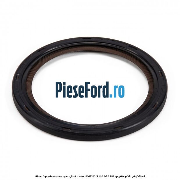 Simering arbore cotit spate Ford C-Max 2007-2011 2.0 TDCi 133 cp Simering arbore cotit spate Ford C-Max 2007-2011 2.0 TDCi 133 cp G6DC, G6DE, G6DF diesel