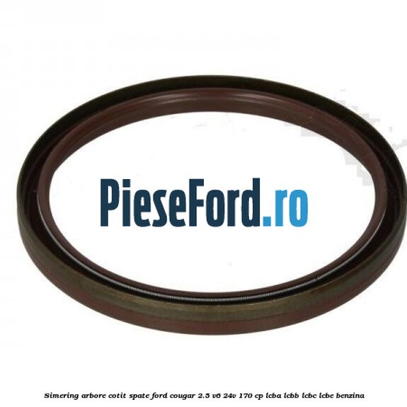 Simering arbore cotit spate Ford Cougar 2.5 V6 24V 170 cp LCBA, LCBB, LCBC, LCBE benzina