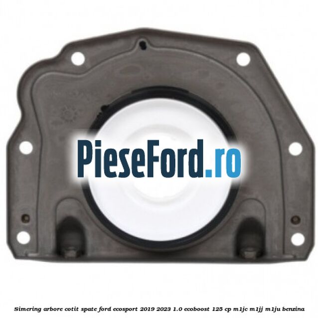 Simering arbore cotit spate Ford EcoSport 2019-2023 1.0 EcoBoost 125 cp M1JC, M1JJ, M1JU benzina