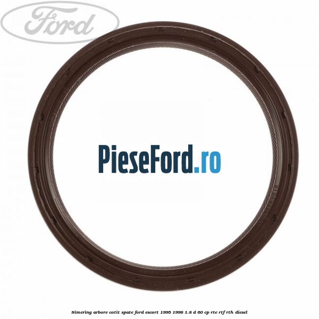 Simering arbore cotit spate Ford Escort 1995-1998 1.8 D 60 cp RTE, RTF, RTH diesel