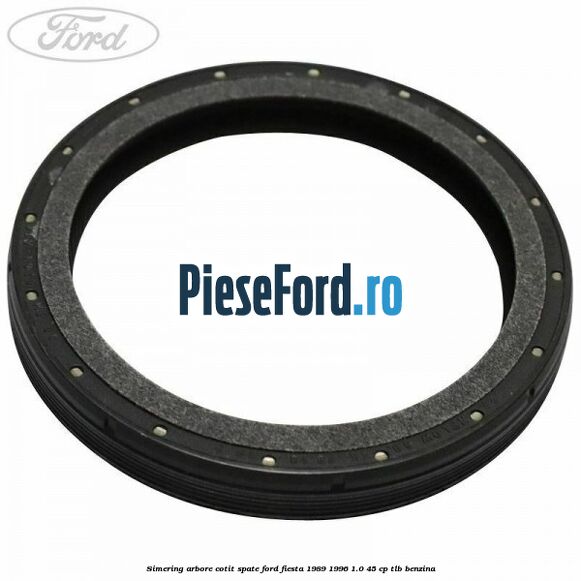Simering arbore cotit spate Ford Fiesta 1989-1996 1.0 45 cp TLB benzina