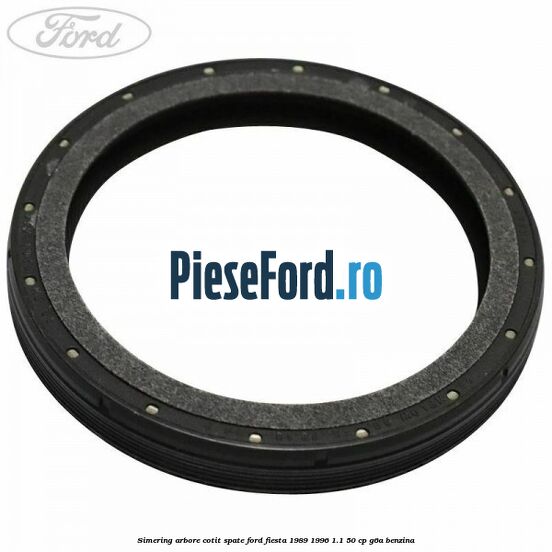 Simering arbore cotit spate Ford Fiesta 1989-1996 1.1 50 cp G6A benzina