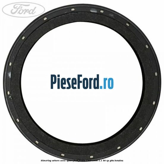 Simering arbore cotit spate Ford Fiesta 1989-1996 1.1 50 cp Simering arbore cotit spate Ford Fiesta 1989-1996 1.1 50 cp G6A benzina