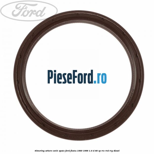Simering arbore cotit spate Ford Fiesta 1989-1996 1.8 D 60 cp RTC, RTD, RTG diesel