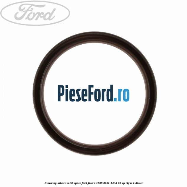 Simering arbore cotit spate Ford Fiesta 1996-2001 1.8 D 60 cp Simering arbore cotit spate Ford Fiesta 1996-2001 1.8 D 60 cp RTJ, RTK diesel
