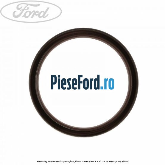 Simering arbore cotit spate Ford Fiesta 1996-2001 1.8 DI 75 cp RTN, RTP, RTQ diesel