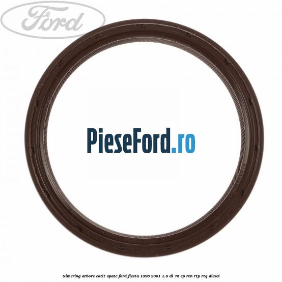 Simering arbore cotit spate Ford Fiesta 1996-2001 1.8 DI 75 cp RTN, RTP, RTQ diesel