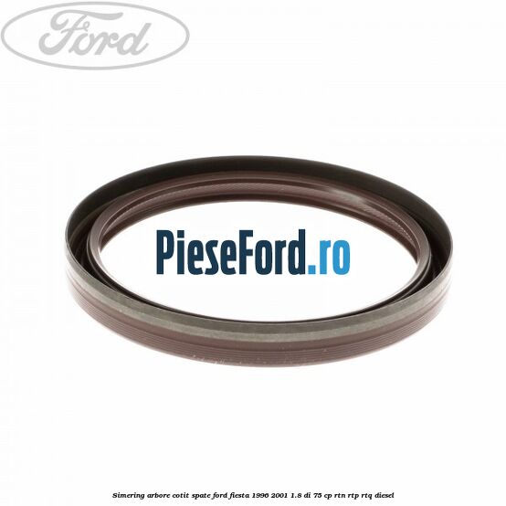 Simering arbore cotit spate Ford Fiesta 1996-2001 1.8 DI 75 cp RTN, RTP, RTQ diesel