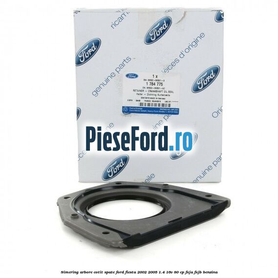 Simering arbore cotit spate Ford Fiesta 2002-2005 1.4 16V 80 cp FXJA, FXJB benzina