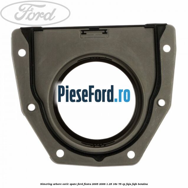Simering arbore cotit spate Ford Fiesta 2005-2008 1.25 16V 75 cp FUJA, FUJB benzina