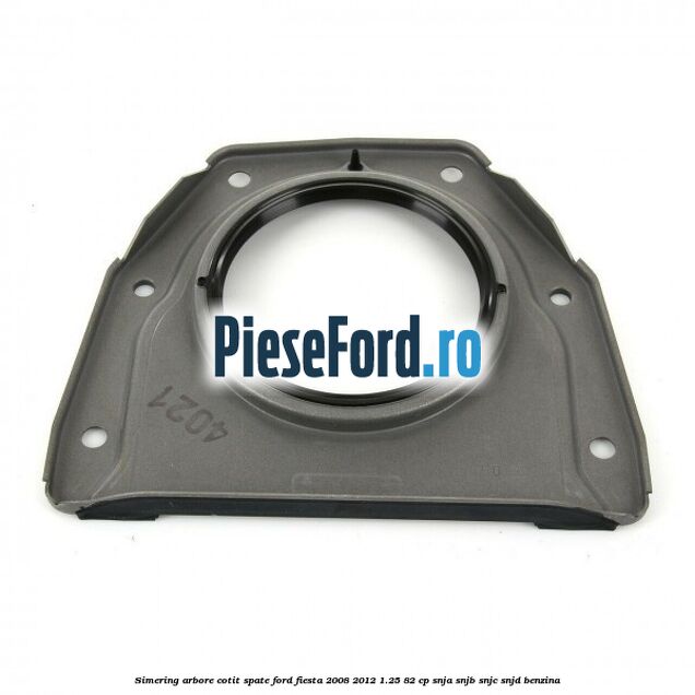 Simering arbore cotit spate Ford Fiesta 2008-2012 1.25 82 cp SNJA, SNJB, SNJC, SNJD benzina