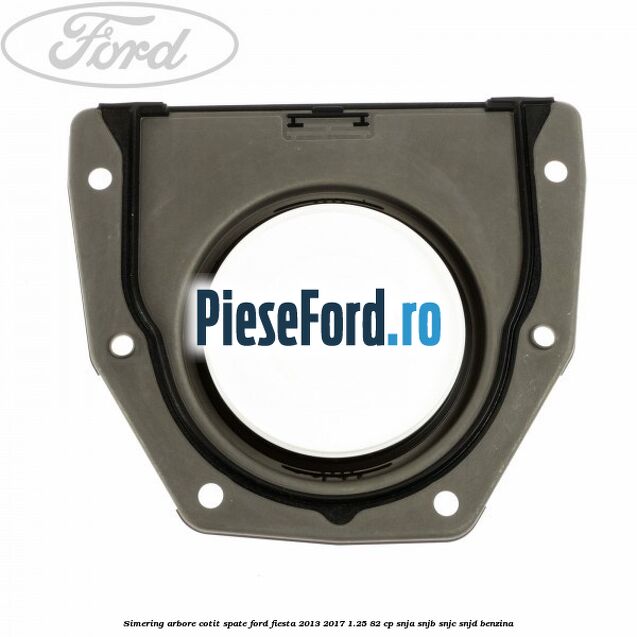 Simering arbore cotit spate Ford Fiesta 2013-2017 1.25 82 cp SNJA, SNJB, SNJC, SNJD benzina