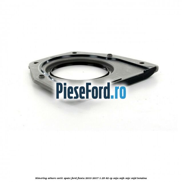 Simering arbore cotit spate Ford Fiesta 2013-2017 1.25 82 cp SNJA, SNJB, SNJC, SNJD benzina