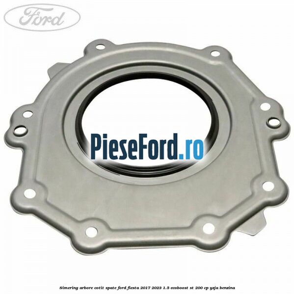 Simering arbore cotit spate Ford Fiesta 2017-2023 1.5 EcoBoost ST 200 cp YZJA benzina