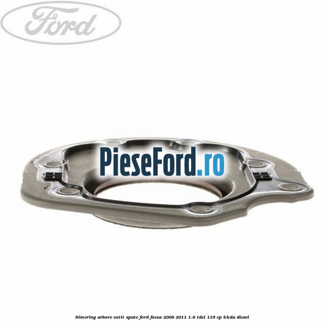 Simering arbore cotit spate Ford Focus 2008-2011 1.8 TDCi 115 cp KKDA diesel