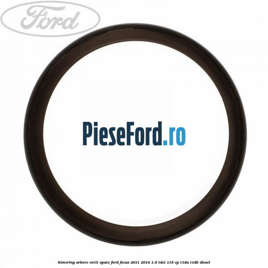 Simering arbore cotit spate Ford Focus 2011-2014 1.6 TDCi 115 cp T1DA, T1DB diesel