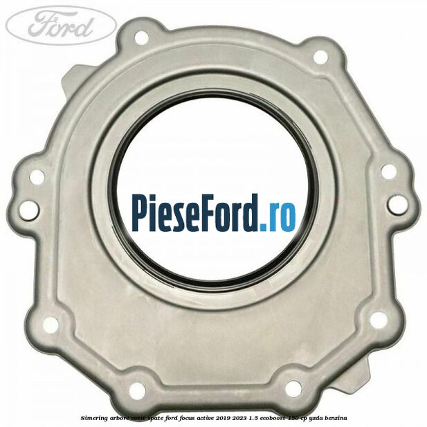 Simering arbore cotit spate Ford Focus Active 2019-2023 1.5 EcoBoost 150 cp YZDA benzina