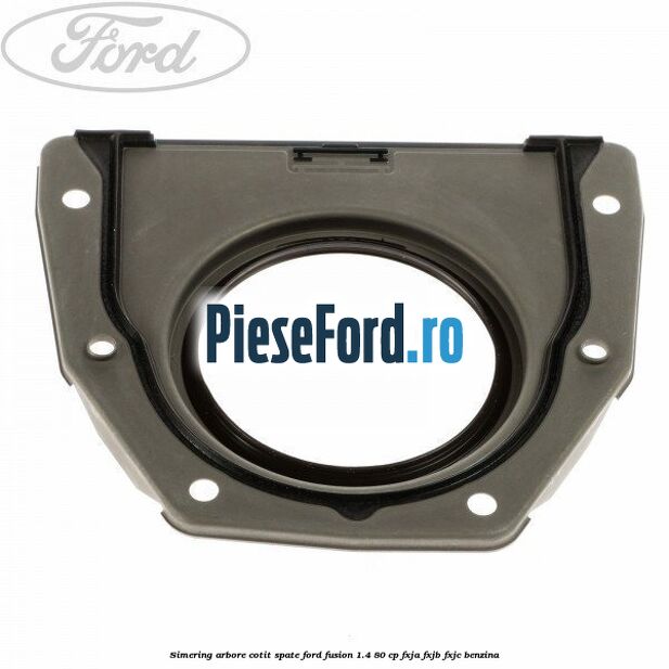 Simering arbore cotit spate Ford Fusion 1.4 80 cp Simering arbore cotit spate Ford Fusion 1.4 80 cp FXJA, FXJB, FXJC benzina