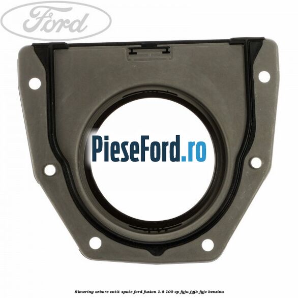 Simering arbore cotit spate Ford Fusion 1.6 100 cp Simering arbore cotit spate Ford Fusion 1.6 100 cp FYJA, FYJB, FYJC benzina