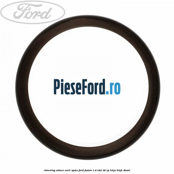 Simering arbore cotit spate Ford Fusion 1.6 TDCi 90 cp Simering arbore cotit spate Ford Fusion 1.6 TDCi 90 cp HHJA, HHJB diesel