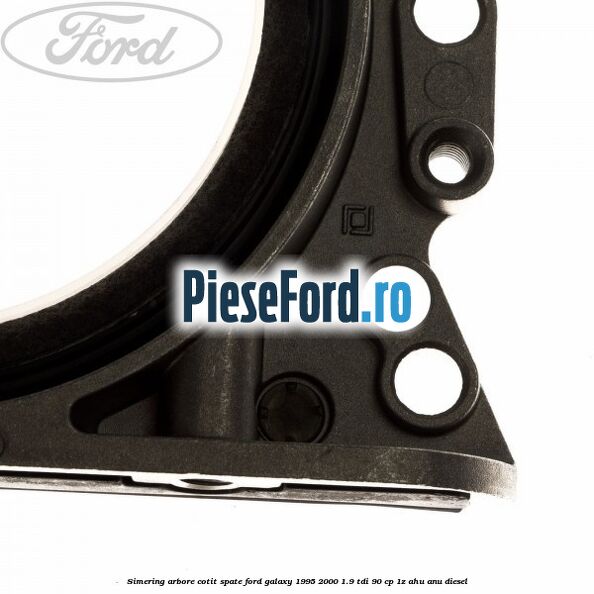 Simering arbore cotit spate Ford Galaxy 1995-2000 1.9 TDI 90 cp 1Z, AHU, ANU diesel