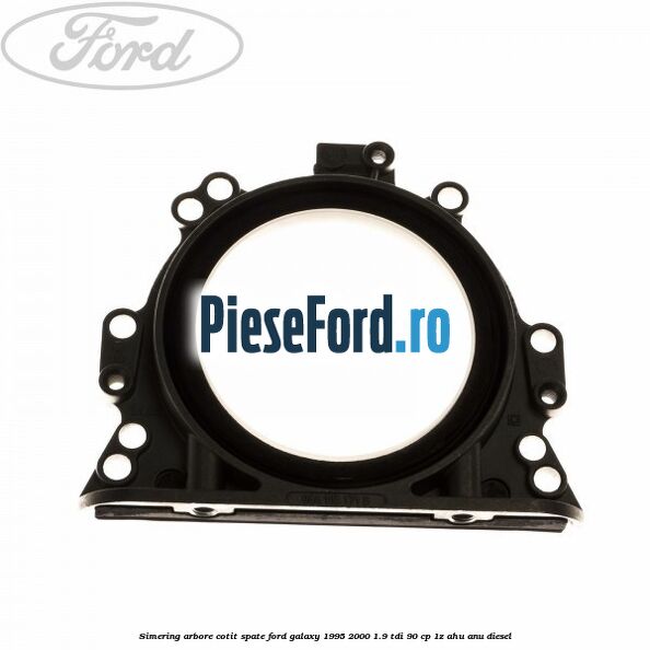 Simering arbore cotit spate Ford Galaxy 1995-2000 1.9 TDI 90 cp 1Z, AHU, ANU diesel