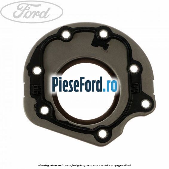 Simering arbore cotit spate Ford Galaxy 2007-2014 1.8 TDCi 125 cp