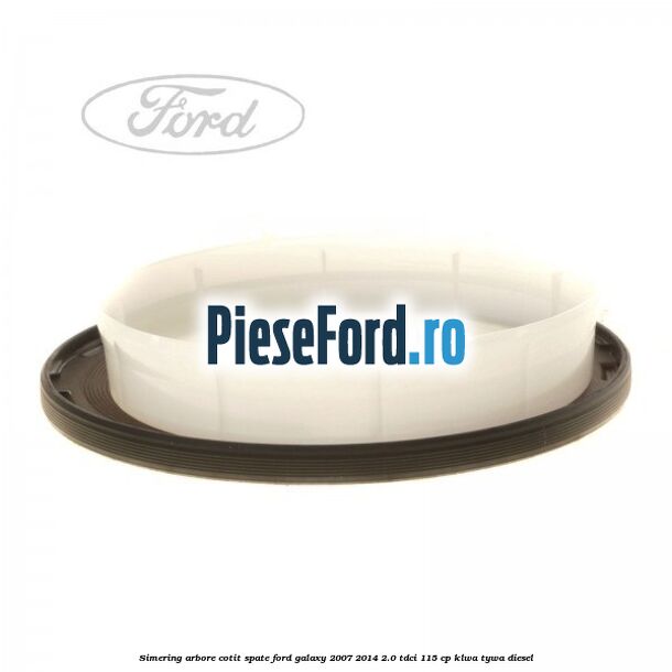 Simering arbore cotit spate Ford Galaxy 2007-2014 2.0 TDCi 115 cp KLWA, TYWA diesel