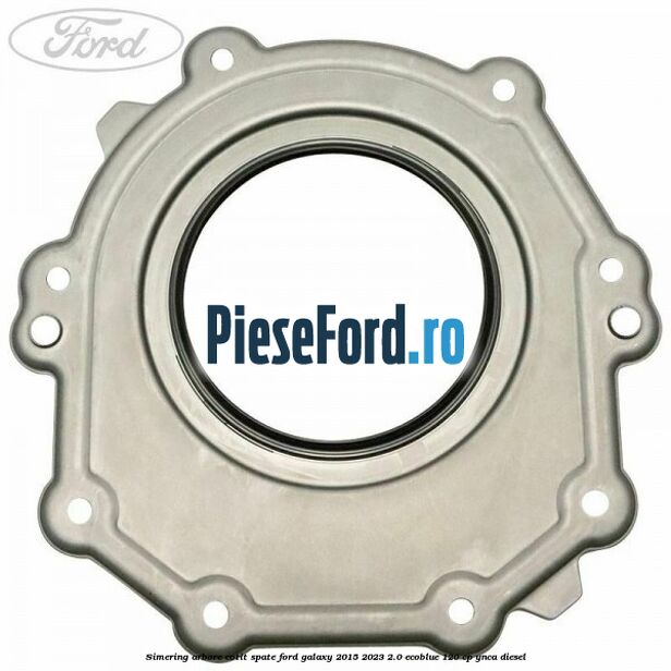 Simering arbore cotit spate Ford Galaxy 2015-2023 2.0 EcoBlue 120 cp YNCA diesel
