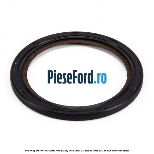 Simering arbore cotit spate Ford Galaxy 2015-2023 2.0 TDCi BI-Turbo 210 cp T9CB, T9CC, T9CD diesel