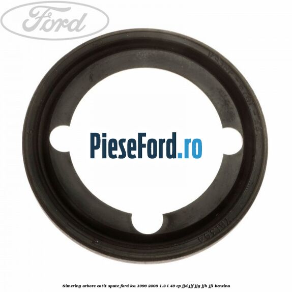 Simering arbore cotit spate Ford Ka 1996-2008 1.3 i 49 cp JJD, JJF, JJG, JJH, JJL benzina