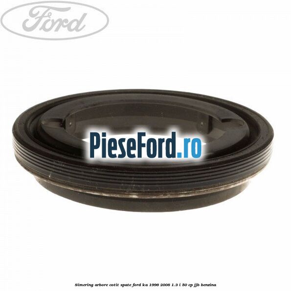 Simering arbore cotit spate Ford Ka 1996-2008 1.3 i 50 cp JJB benzina