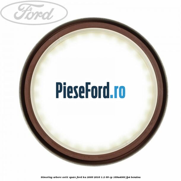 Simering arbore cotit spate Ford Ka 2009-2016 1.2 69 cp 169A4000, FP4 benzina