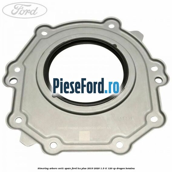Simering arbore cotit spate Ford Ka plus 2019-2020 1.5 Ti 120 cp dragon benzina