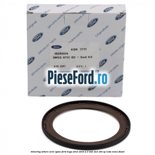 Simering arbore cotit spate Ford Kuga 2013-2016 2.0 TDCi 4x4 163 cp Simering arbore cotit spate Ford Kuga 2013-2016 2.0 TDCi 4x4 163 cp TXDA, TXMA diesel