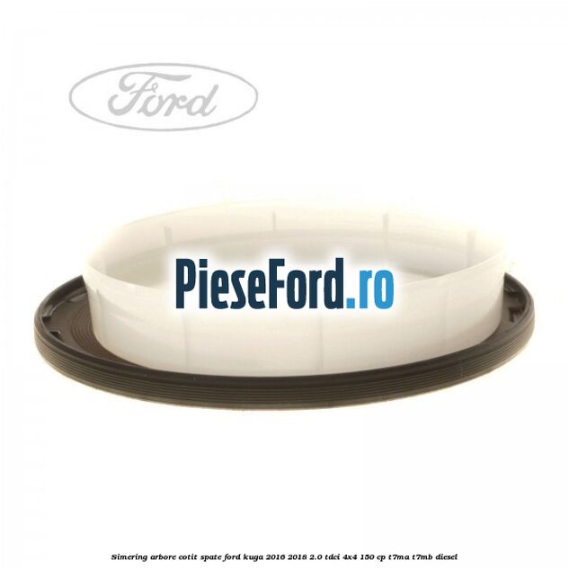 Simering arbore cotit spate Ford Kuga 2016-2018 2.0 TDCi 4x4 150 cp T7MA, T7MB diesel