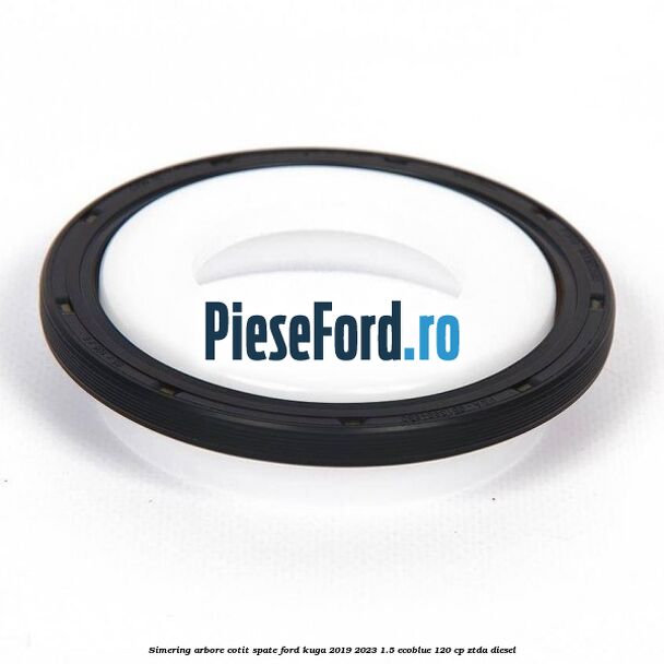 Simering arbore cotit spate Ford Kuga 2019-2023 1.5 EcoBlue 120 cp ZTDA diesel
