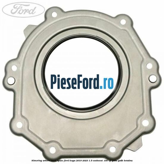 Simering arbore cotit spate Ford Kuga 2019-2023 1.5 EcoBoost 150 cp YZDA, YZDB benzina
