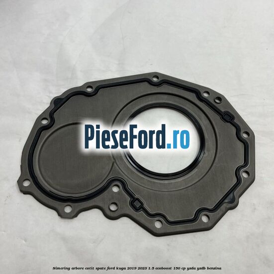 Simering arbore cotit spate Ford Kuga 2019-2023 1.5 EcoBoost 150 cp YZDA, YZDB benzina