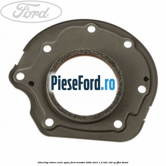 Simering arbore cotit spate Ford Mondeo 2008-2014 1.8 TDCi 100 cp Simering arbore cotit spate Ford Mondeo 2008-2014 1.8 TDCi 100 cp FFBA diesel