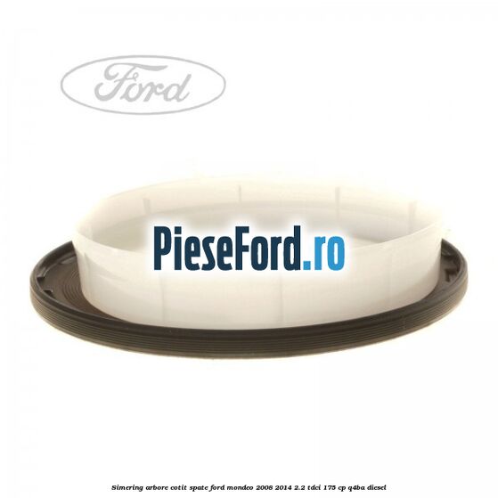 Simering arbore cotit spate Ford Mondeo 2008-2014 2.2 TDCi 175 cp Q4BA diesel