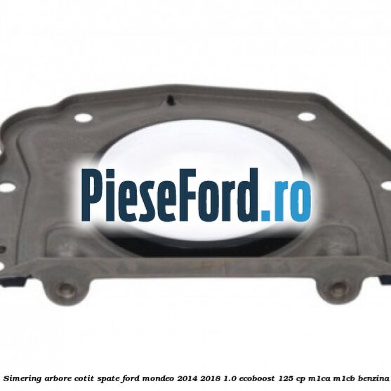Simering arbore cotit spate Ford Mondeo 2014-2018 1.0 EcoBoost 125 cp M1CA, M1CB benzina