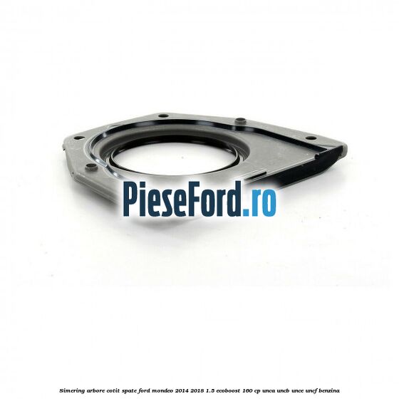 Simering arbore cotit spate Ford Mondeo 2014-2018 1.5 EcoBoost 160 cp UNCA, UNCB, UNCE, UNCF benzina