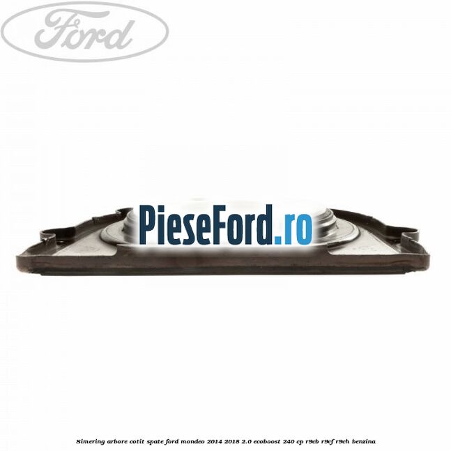 Simering arbore cotit spate Ford Mondeo 2014-2018 2.0 EcoBoost 240 cp R9CB, R9CF, R9CH benzina