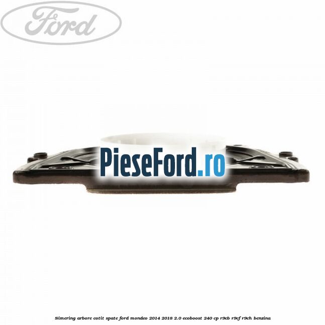 Simering arbore cotit spate Ford Mondeo 2014-2018 2.0 EcoBoost 240 cp R9CB, R9CF, R9CH benzina