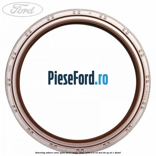 Simering arbore cotit spate Ford Ranger 2002-2006 2.5 TD 4x4 84 cp WL-T diesel
