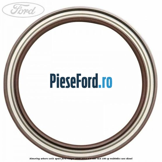 Simering arbore cotit spate Ford Ranger 2006-2012 3.0 TDCi 4x4 156 cp Simering arbore cotit spate Ford Ranger 2006-2012 3.0 TDCi 4x4 156 cp MD30DITC, WEC diesel
