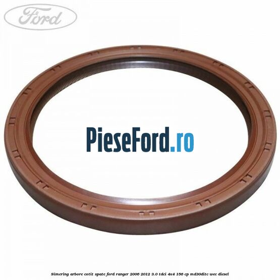 Simering arbore cotit spate Ford Ranger 2006-2012 3.0 TDCi 4x4 156 cp Simering arbore cotit spate Ford Ranger 2006-2012 3.0 TDCi 4x4 156 cp MD30DITC, WEC diesel